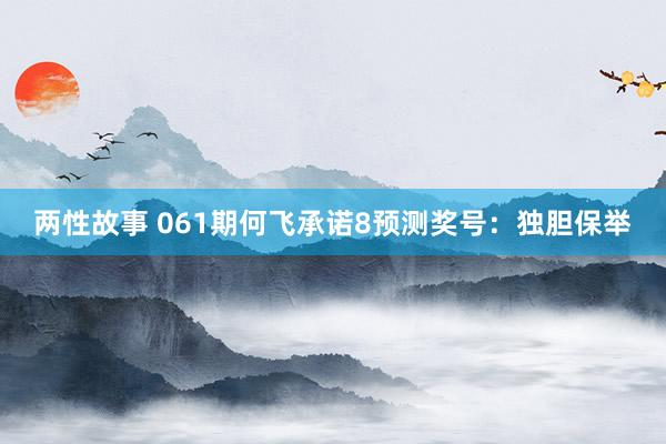 两性故事 061期何飞承诺8预测奖号：独胆保举