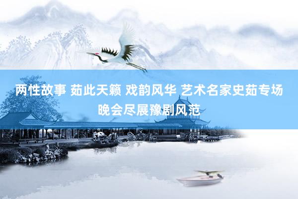 两性故事 茹此天籁 戏韵风华 艺术名家史茹专场晚会尽展豫剧风范