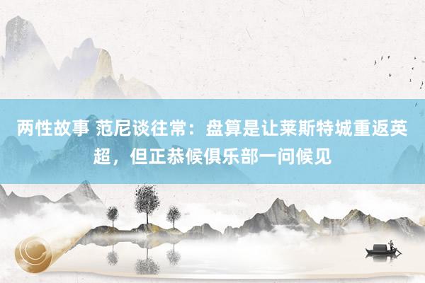 两性故事 范尼谈往常：盘算是让莱斯特城重返英超，但正恭候俱乐部一问候见
